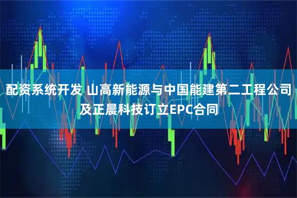配资系统开发 山高新能源与中国能建第二工程公司及正晨科技订立EPC合同