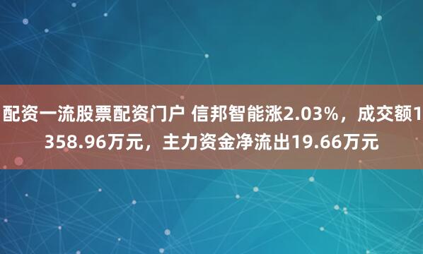 配资一流股票配资门户 信邦智能涨2.03%，成交额1358.96万元，主力资金净流出19.66万元