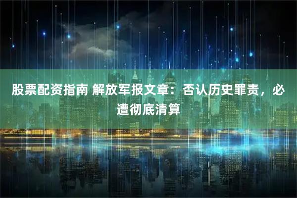 股票配资指南 解放军报文章：否认历史罪责，必遭彻底清算