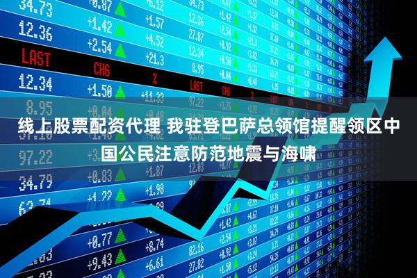 线上股票配资代理 我驻登巴萨总领馆提醒领区中国公民注意防范地震与海啸