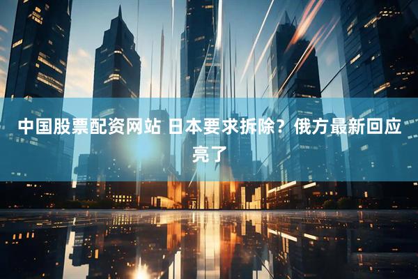 中国股票配资网站 日本要求拆除？俄方最新回应亮了